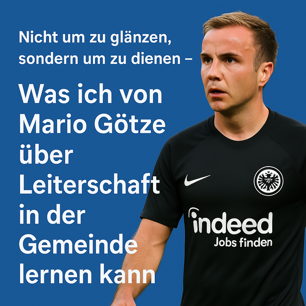Nicht um zu glänzen, sondern um zu dienen: was ich von Mario Götze über Leiterschaft in einer Kirche lernen kann